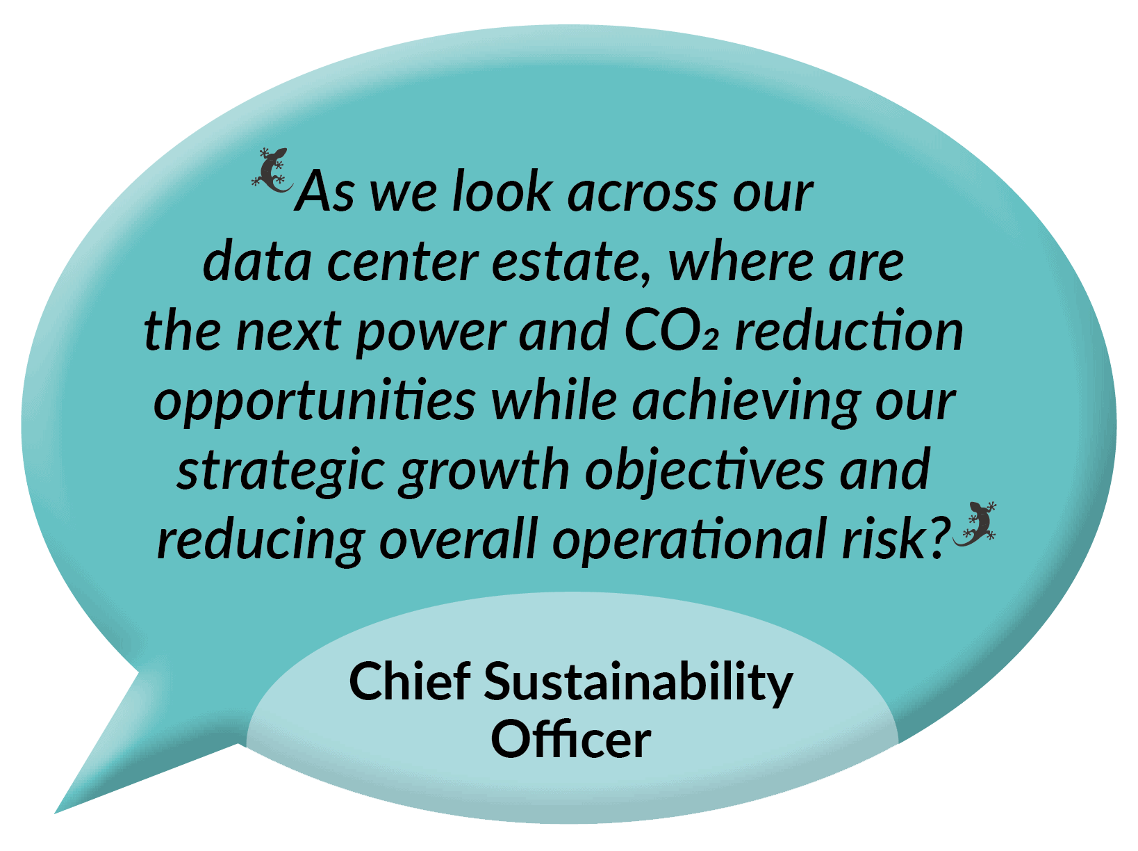 As we look across our data center estate, where are the next power and CO2 reduction opportunities while achieving our strategic growth objectives and reducing overall operational risk? - Chief Sustainability Officer